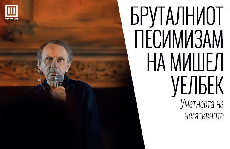 БРУТАЛНИОТ ПЕСИМИЗАМ НА МИШЕЛ УЕЛБЕК – Уметноста на негативното