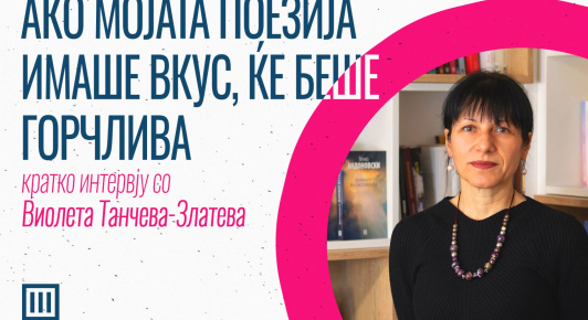 АКО МОЈАТА ПОЕЗИЈА ИМАШЕ ВКУС ЌЕ БЕШЕ ГОРЧЛИВА – кратко интервју со Виолета Танчева-Златева