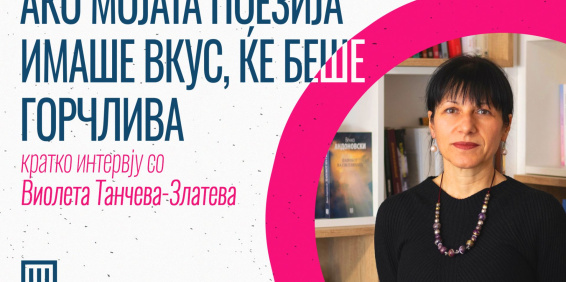 АКО МОЈАТА ПОЕЗИЈА ИМАШЕ ВКУС ЌЕ БЕШЕ ГОРЧЛИВА – кратко интервју со Виолета Танчева-Златева