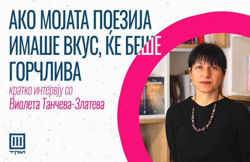 АКО МОЈАТА ПОЕЗИЈА ИМАШЕ ВКУС ЌЕ БЕШЕ ГОРЧЛИВА – кратко интервју со Виолета Танчева-Златева