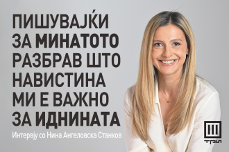 „ПИШУВАЈЌИ ЗА МИНАТОТО РАЗБРАВ ШТО НАВИСТИНА МИ Е ВАЖНО ЗА ИДНИНАТА“