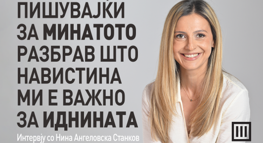 „ПИШУВАЈЌИ ЗА МИНАТОТО РАЗБРАВ ШТО НАВИСТИНА МИ Е ВАЖНО ЗА ИДНИНАТА“