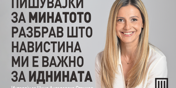 „ПИШУВАЈЌИ ЗА МИНАТОТО РАЗБРАВ ШТО НАВИСТИНА МИ Е ВАЖНО ЗА ИДНИНАТА“