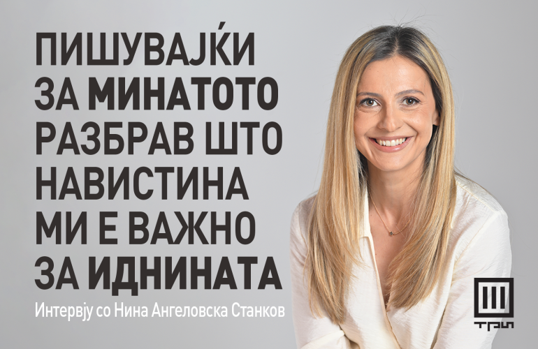 „ПИШУВАЈЌИ ЗА МИНАТОТО РАЗБРАВ ШТО НАВИСТИНА МИ Е ВАЖНО ЗА ИДНИНАТА“